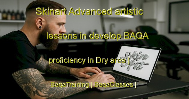 Skinart Advanced artistic lessons in develop BAQA proficiency in Dry area | BaqaTraining | BaqaClasses | SkinartTraining-France